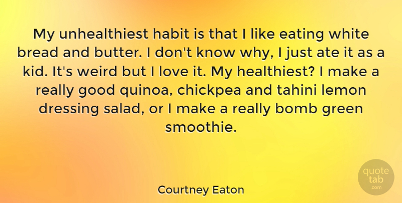 Courtney Eaton Quote About Ate, Bomb, Bread, Dressing, Eating: My Unhealthiest Habit Is That...