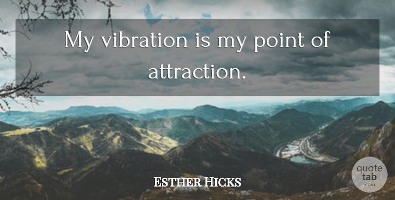 Esther Hicks Quote About Inspirational, Law Of Attraction, Vibrations: My Vibration Is My Point...