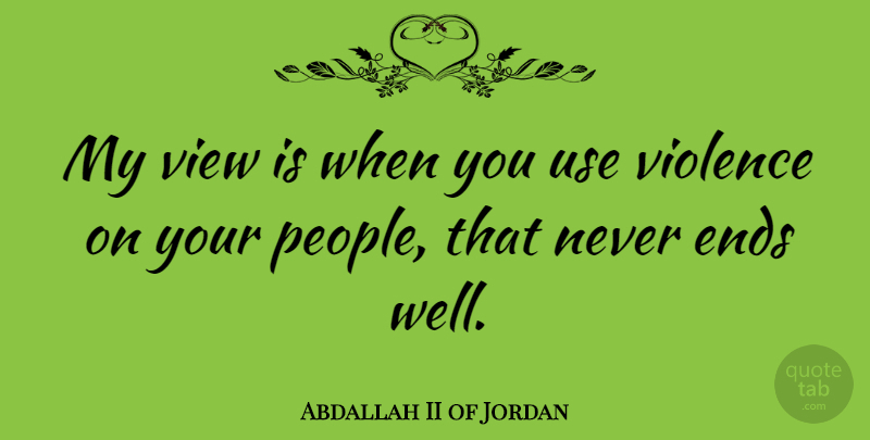 Abdallah II of Jordan Quote About Views, People, Use: My View Is When You...