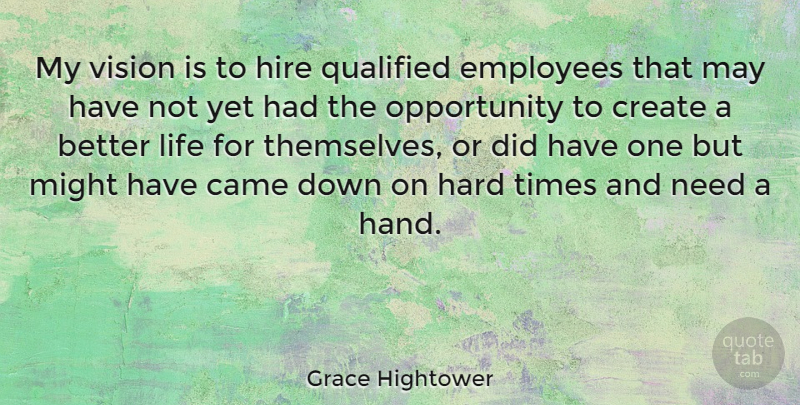 Grace Hightower Quote About Came, Create, Hard, Hire, Life: My Vision Is To Hire...