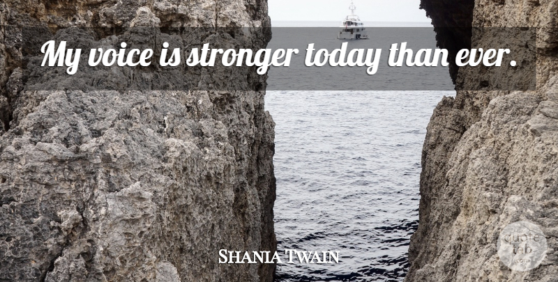 Shania Twain Quote About Voice, Stronger, Today: My Voice Is Stronger Today...