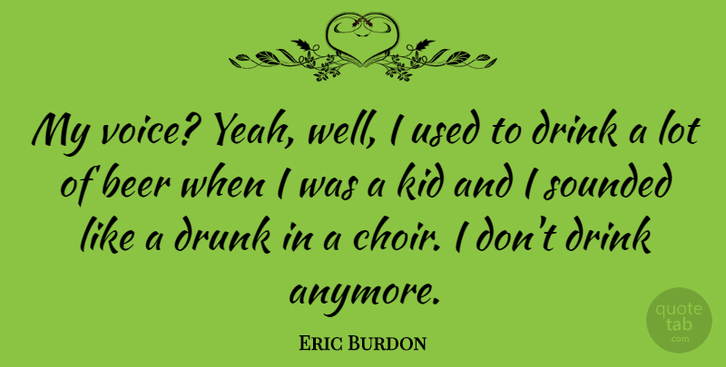 Eric Burdon Quote About Kids, Beer, Voice: My Voice Yeah Well I...