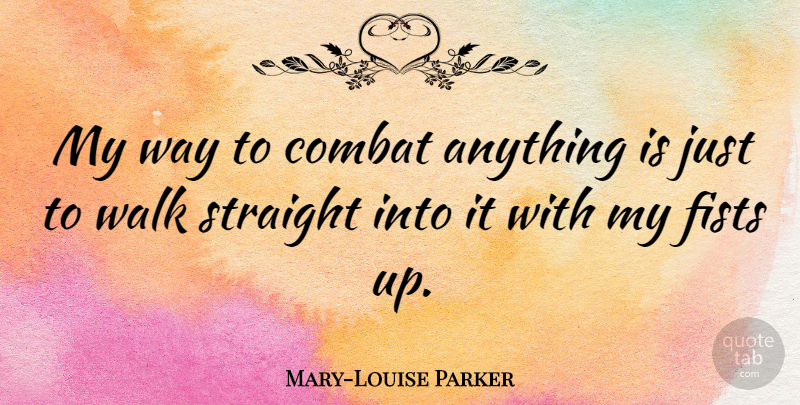 Mary-Louise Parker Quote About Fists, Way, Combat: My Way To Combat Anything...