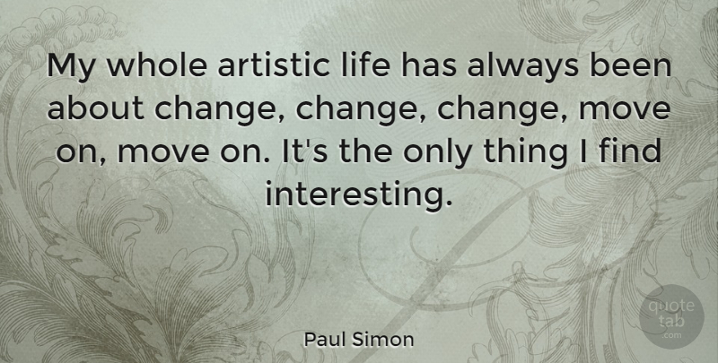 Paul Simon Quote About Moving, Artistic Life, Interesting: My Whole Artistic Life Has...