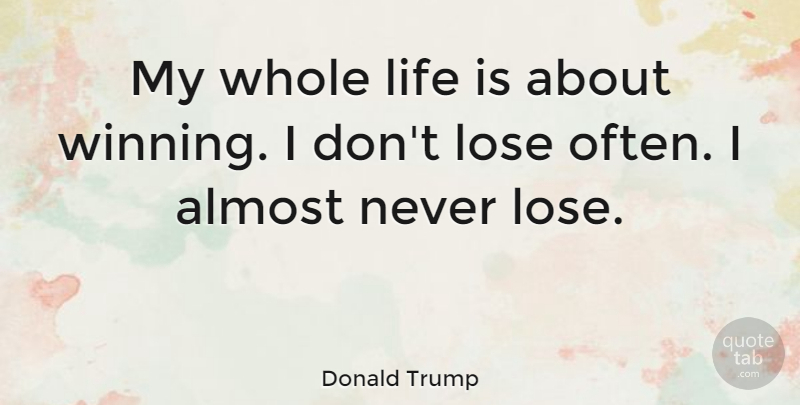 Donald Trump Quote About Almost, Life: My Whole Life Is About...