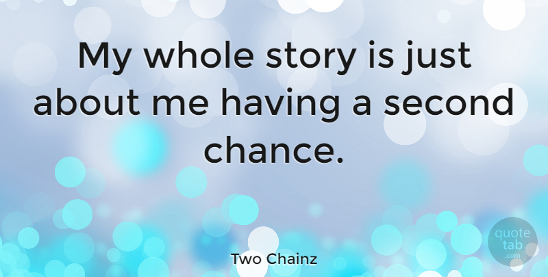 Two Chainz Quote About Second Chance, Stories, Given A Chance: My Whole Story Is Just...