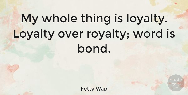 Fetty Wap Quote About Loyalty, Royalty, Whole: My Whole Thing Is Loyalty...