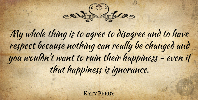 Katy Perry Quote About Ignorance, Agree To Disagree, Want: My Whole Thing Is To...