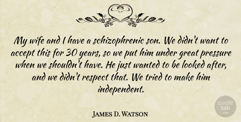 James D. Watson Quote About Accept, Great, Looked, Pressure, Respect: My Wife And I Have...