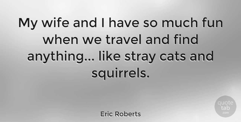 Eric Roberts Quote About Fun, Cat, Squirrels: My Wife And I Have...