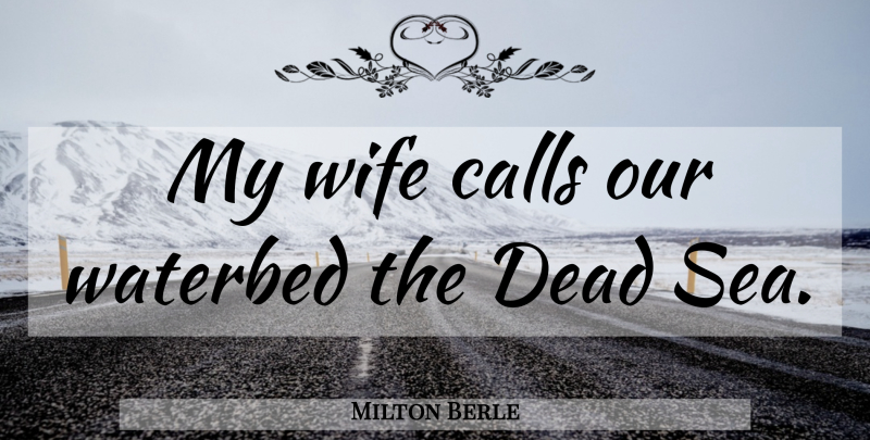 Milton Berle Quote About Sea, Wife, My Wife: My Wife Calls Our Waterbed...