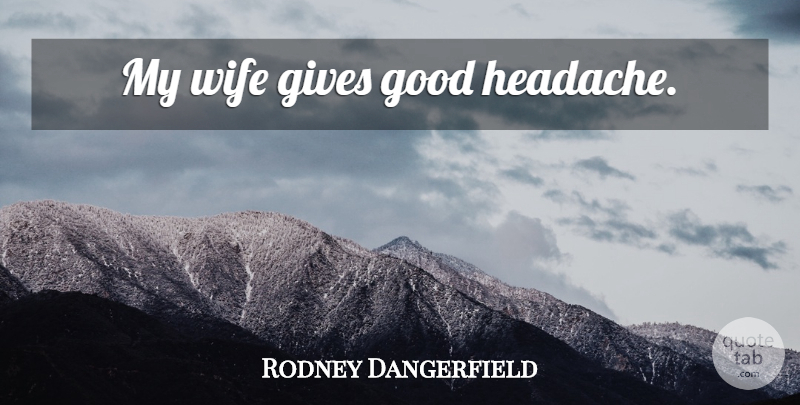 Rodney Dangerfield Quote About Marriage, Giving, Wife: My Wife Gives Good Headache...