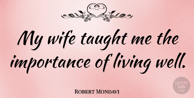 Robert Mondavi Quote About Wife, Taught, Importance: My Wife Taught Me The...
