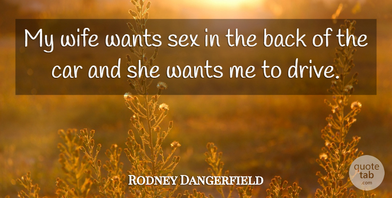 Rodney Dangerfield Quote About Sex, Wife, Car: My Wife Wants Sex In...