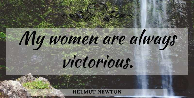 Helmut Newton Quote About Luxury: My Women Are Always Victorious...