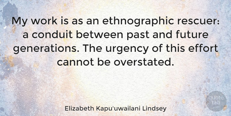 Elizabeth Kapu'uwailani Lindsey Quote About Cannot, Conduit, Effort, Future, Urgency: My Work Is As An...