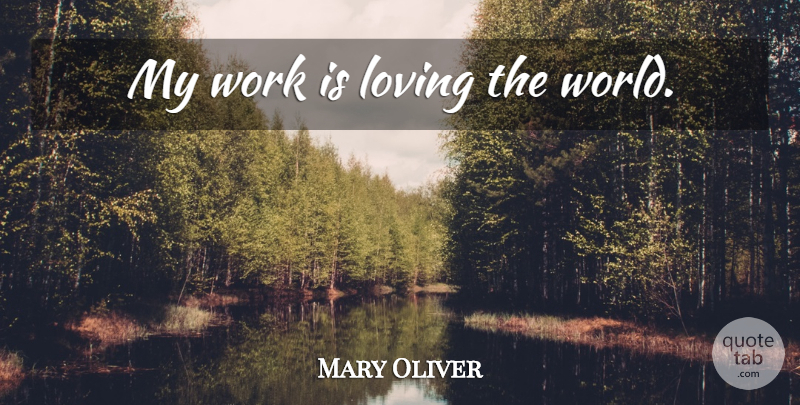 Mary Oliver Quote About World: My Work Is Loving The...
