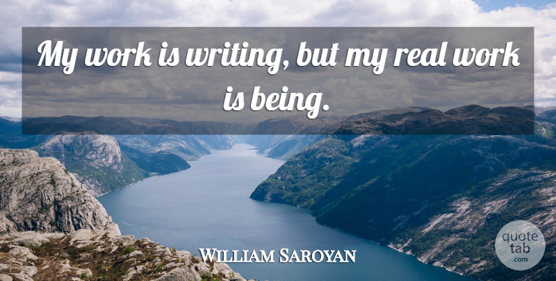 William Saroyan Quote About Real, Writing, Real Work: My Work Is Writing But...