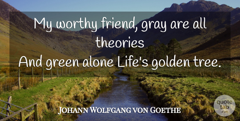 Johann Wolfgang von Goethe Quote About Life, Tree, Green: My Worthy Friend Gray Are...