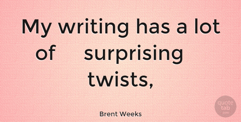 Brent Weeks Quote About Writing, Twists, Surprising: My Writing Has A Lot...