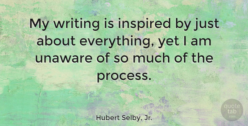 Hubert Selby, Jr. Quote About Writing, Inspired, Process: My Writing Is Inspired By...