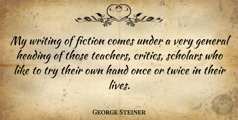George Steiner Quote About Teacher, Writing, Hands: My Writing Of Fiction Comes...