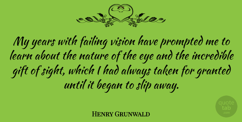 Henry Grunwald Quote About Began, Failing, Gift, Granted, Incredible: My Years With Failing Vision...