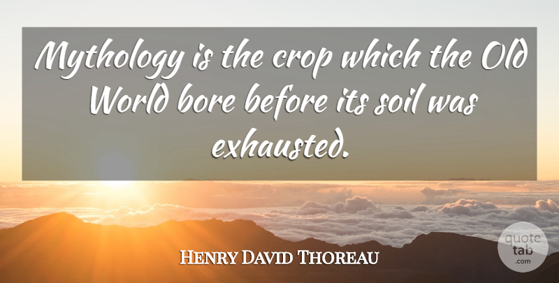 Henry David Thoreau Quote About World, Soil, Exhausted: Mythology Is The Crop Which...
