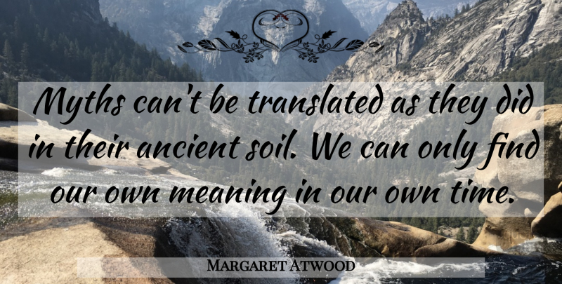 Margaret Atwood Quote About Soil, Ancient, Myth: Myths Cant Be Translated As...
