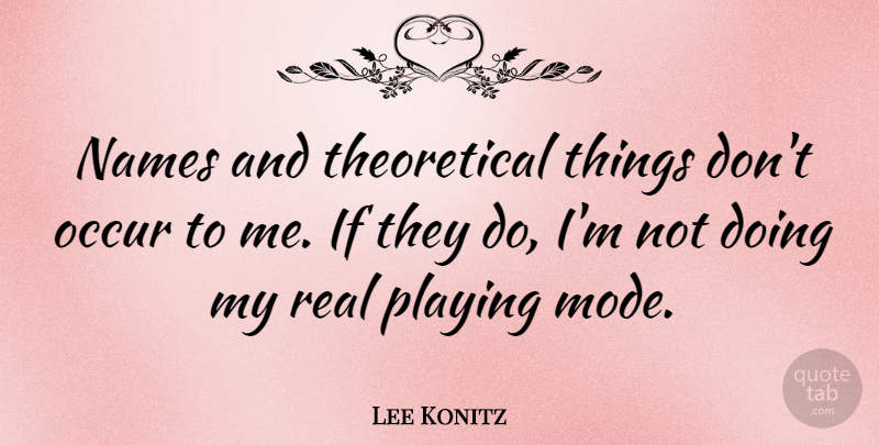 Lee Konitz Quote About Real, Names, Doing Me: Names And Theoretical Things Dont...