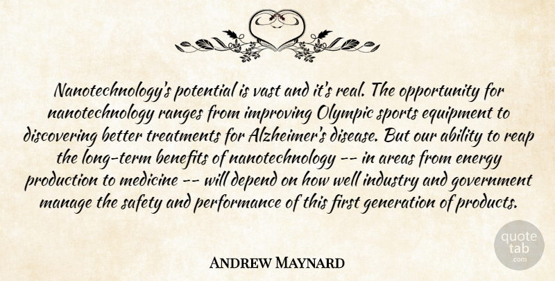 Andrew Maynard Quote About Ability, Areas, Benefits, Depend, Energy: Nanotechnologys Potential Is Vast And...