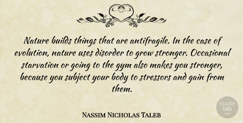 Nassim Nicholas Taleb Quote About Body, Builds, Case, Disorder, Gain: Nature Builds Things That Are...