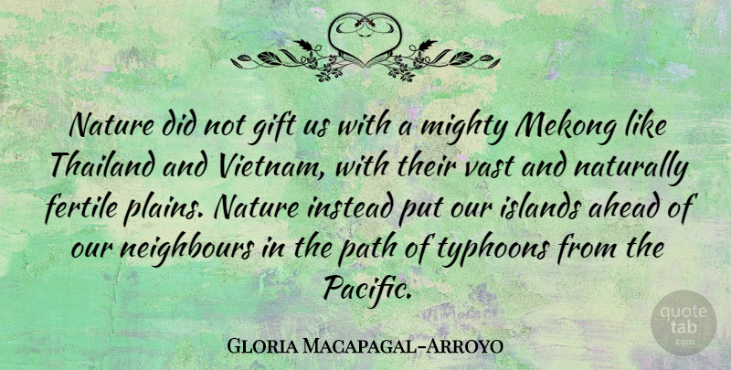 Gloria Macapagal-Arroyo Quote About Ahead, Fertile, Instead, Islands, Mighty: Nature Did Not Gift Us...
