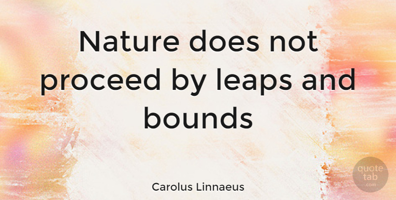 Carolus Linnaeus Quote About Bounds, Leaps, Nature, Proceed: Nature Does Not Proceed By...