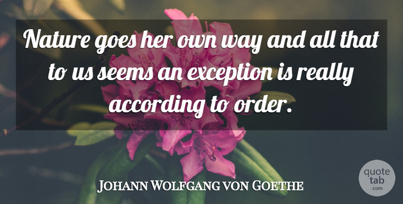 Johann Wolfgang von Goethe Quote About According, Exception, Goes, Nature, Seems: Nature Goes Her Own Way...