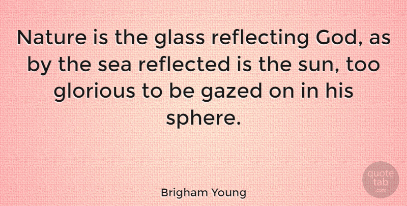 Brigham Young Quote About Sea, Glasses, Sun: Nature Is The Glass Reflecting...