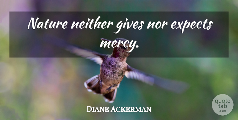 Diane Ackerman Quote About Nature, Giving, Mercy: Nature Neither Gives Nor Expects...