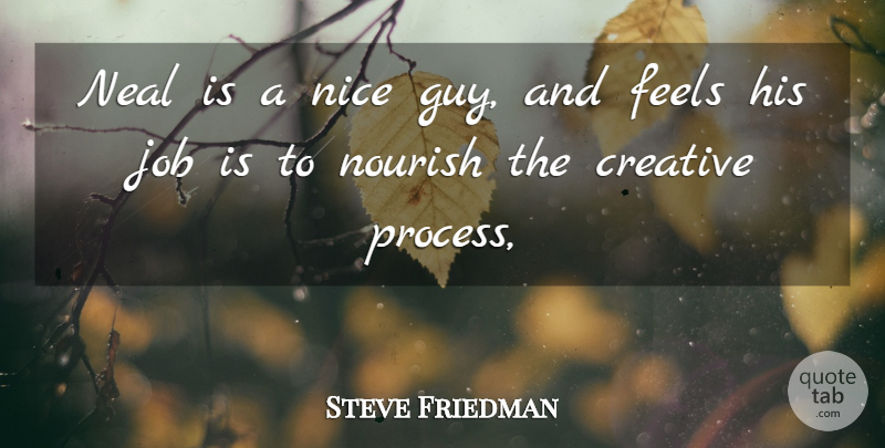 Steve Friedman Quote About Creative, Feels, Job, Nice, Nourish: Neal Is A Nice Guy...