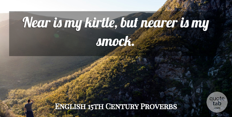 English 15th Century Proverbs Quote About Near, Nearer, Proverbs: Near Is My Kirtle But...