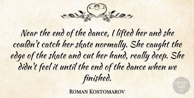 Roman Kostomarov Quote About Catch, Caught, Cut, Dance, Edge: Near The End Of The...