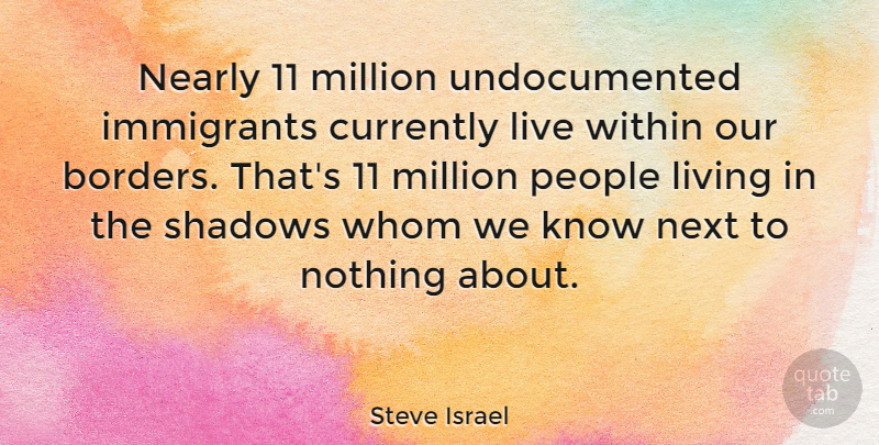 Steve Israel Quote About Currently, Immigrants, Million, Nearly, Next: Nearly 11 Million Undocumented Immigrants...