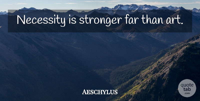 Aeschylus Quote About Art, Stronger: Necessity Is Stronger Far Than...