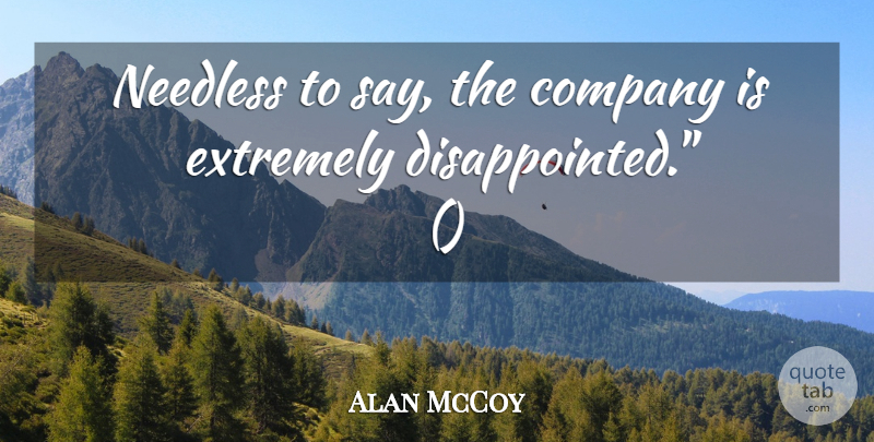 Alan McCoy Quote About Company, Extremely, Needless: Needless To Say The Company...