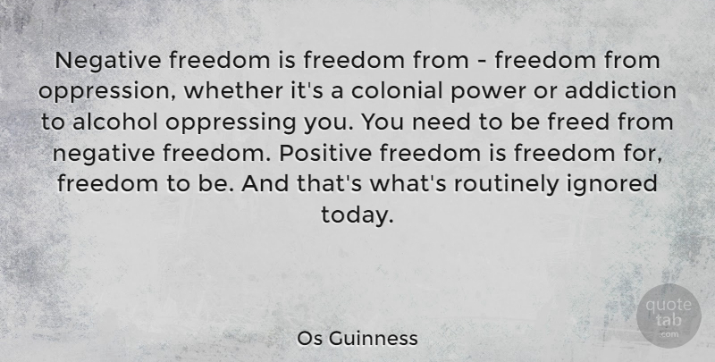 Os Guinness Quote About Addiction, Alcohol, Today: Negative Freedom Is Freedom From...