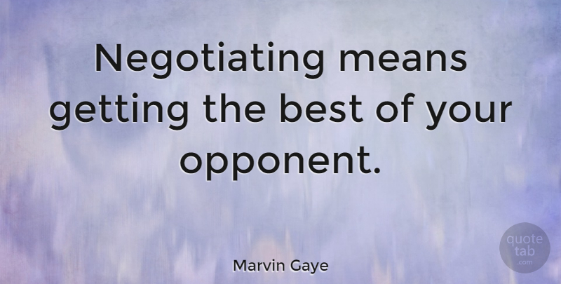 Marvin Gaye Quote About Mean, Opponents, Negotiation: Negotiating Means Getting The Best...