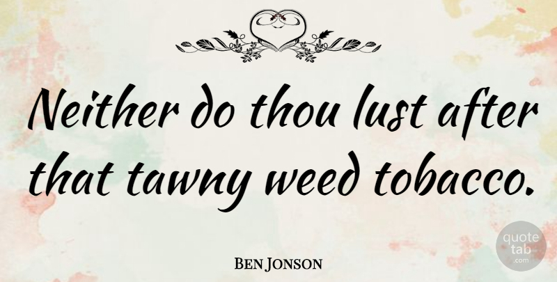 Ben Jonson Quote About Weed, Marijuana, Lust: Neither Do Thou Lust After...