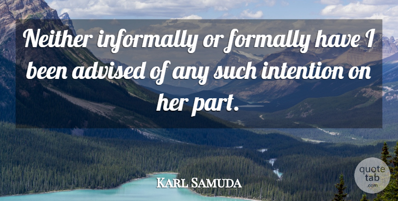 Karl Samuda Quote About Advised, Intention, Neither: Neither Informally Or Formally Have...