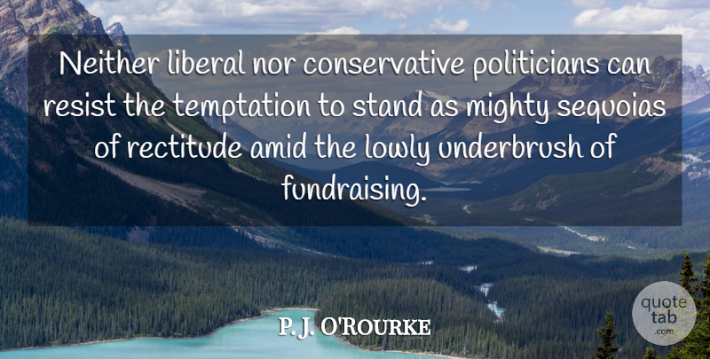 P. J. O'Rourke Quote About Liberal, Lowly, Mighty, Neither, Nor: Neither Liberal Nor Conservative Politicians...
