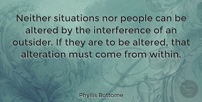 Phyllis Bottome Quote About Change, People, Outsiders: Neither Situations Nor People Can...