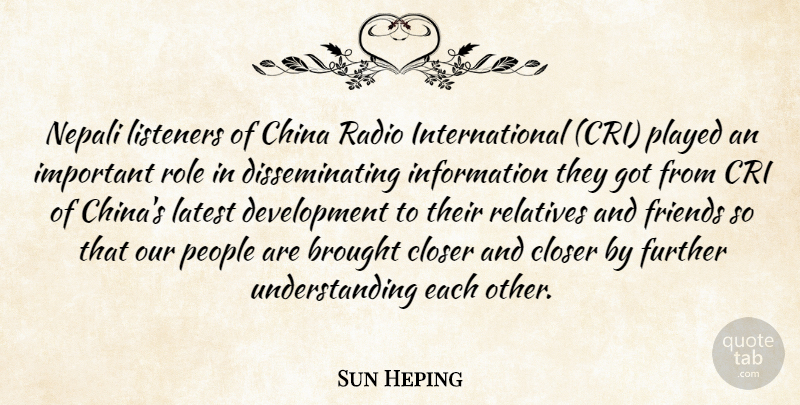 Sun Heping Quote About Brought, China, Closer, Further, Information: Nepali Listeners Of China Radio...